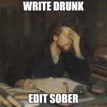 writer | WRITE DRUNK; EDIT SOBER | image tagged in writer | made w/ Imgflip meme maker