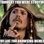 Gives Pause Pirate | I THOUGHT YOU WERE STUDYING; WHY ARE YOU BROWSING MEMES? | image tagged in gives pause pirate | made w/ Imgflip meme maker