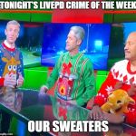 LivePD Ugly Sweaters | TONIGHT'S LIVEPD CRIME OF THE WEEK; OUR SWEATERS | image tagged in livepd ugly sweaters | made w/ Imgflip meme maker