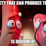 Its come to this | ANY SOCIETY THAT CAN PRODUCE THIS MOVIE; IS DOOOMED! | image tagged in carl-and-barry-in-sausage-party,memes,funny,bad movies | made w/ Imgflip meme maker