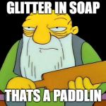 Thats a Paddlin | GLITTER IN SOAP; THATS A PADDLIN | image tagged in thats a paddlin | made w/ Imgflip meme maker
