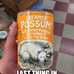LAST THING IN THE HOUSE TO EAT | image tagged in funny food | made w/ Imgflip meme maker