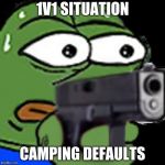 monkaGun | 1V1 SITUATION; CAMPING DEFAULTS | image tagged in monkagun | made w/ Imgflip meme maker