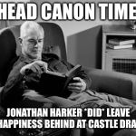 Head Canon Time | HEAD CANON TIME; JONATHAN HARKER *DID* LEAVE HIS HAPPINESS BEHIND AT CASTLE DRACULA | image tagged in head canon time | made w/ Imgflip meme maker