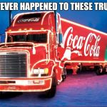 Coca Cola | WHATEVER HAPPENED TO THESE TRUCKS? | image tagged in coca cola,nostalgia,christmas,memes | made w/ Imgflip meme maker