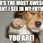 Awesome Dog | WHO'S THE MOST AWESOME CLIENT I SEE IN MY FUTURE? YOU ARE! | image tagged in awesome dog | made w/ Imgflip meme maker