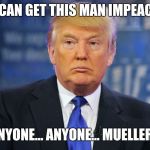 Donald trump sad meme | WHO CAN GET THIS MAN IMPEACHED? ANYONE... ANYONE... MUELLER? | image tagged in donald trump sad meme | made w/ Imgflip meme maker