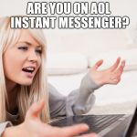 frustrated hot computer girl | ARE YOU ON AOL INSTANT MESSENGER? | image tagged in frustrated hot computer girl | made w/ Imgflip meme maker