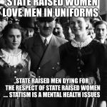 adolf hitler, people | STATE RAISED WOMEN LOVE MEN IN UNIFORMS; STATE RAISED MEN DYING FOR THE RESPECT OF STATE RAISED WOMEN .... STATISM IS A MENTAL HEALTH ISSUES | image tagged in adolf hitler people | made w/ Imgflip meme maker