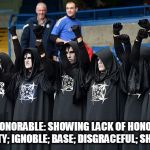 All of them | DISHONORABLE: SHOWING LACK OF HONOR OR INTEGRITY; IGNOBLE; BASE; DISGRACEFUL; SHAMEFUL: | image tagged in satanists,dishonorable,evil,malignant narcissism,satanism,insanity | made w/ Imgflip meme maker