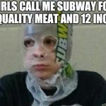 Subway Bag Kid | GIRLS CALL ME SUBWAY FOR MY QUALITY MEAT AND 12 INCHES | image tagged in subway bag kid | made w/ Imgflip meme maker
