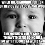 Sad Baby | WHEN THE CHARGING PORT ON YOUR DEVICE GETS LOOSE AND WOBBLY; AND YOU KNOW YOU'RE GOING TO HAVE TO START DOING THAT THING WITH THE CORD AT WEIRD ANGLES | image tagged in memes,sad baby | made w/ Imgflip meme maker