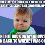 Accomplished Baby | I ACCIDENTALLY CLICKED ON A MEME ON IMGUR INSTEAD OF RIGHT-CLICKING AND CHOOSING OPEN NEW TAB; WHEN I HIT BACK ON MY BROWSER, I GOT TAKEN BACK TO WHERE I WAS ON THE LIST. | image tagged in accomplished baby | made w/ Imgflip meme maker