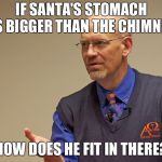 James White Explaining | IF SANTA'S STOMACH IS BIGGER THAN THE CHIMNEY; HOW DOES HE FIT IN THERE? | image tagged in james white explaining | made w/ Imgflip meme maker