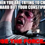 Luke Skywalker No Era Penal | WHEN YOU ARE TRYING TO CRAP SO HARD BUT YOUR CONSTIPATED; "USE THE FORCE..." | image tagged in luke skywalker no era penal | made w/ Imgflip meme maker