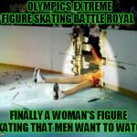 Just kidding, I still won't watch | OLYMPICS EXTREME FIGURE SKATING BATTLE ROYAL; FINALLY A WOMAN'S FIGURE SKATING THAT MEN WANT TO WATCH | image tagged in extreme sports,just a joke | made w/ Imgflip meme maker
