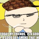 Bubbles likes that weed | TODAY MY FRIENDS,  IS A GOOD DAY. A GOOD DAY SMOKE THAT WEED. | image tagged in no me gusta,scumbag,420,smoke weed everyday,bubbles,power puff girls | made w/ Imgflip meme maker