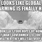 I feel nice and toasty.  | LOOKS LIKE GLOBAL WARMING IS FINALLY HERE; DON'T GET YOUR HOPES UP, NOW THEY WANT GOVERNMENT TO CONTROL THE WEATHER, THEY WILL TAX EVERY FLAKE. | image tagged in chicago blizzard,climate change,global warming,dark humor | made w/ Imgflip meme maker