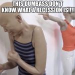 Pointing Mannequin | THIS DUMBASS DON’T KNOW WHAT A RECESSION IS!!!! | image tagged in pointing mannequin | made w/ Imgflip meme maker