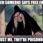 Wicked Witch Evil Queen Disney Snow White | WHEN SOMEONE SAYS FREE FOOD. TRUST ME, THEY'RE POISONOUS | image tagged in wicked witch evil queen disney snow white | made w/ Imgflip meme maker