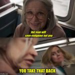 Captain Marvel | Ant man will save endgame not you; YOU TAKE THAT BACK | image tagged in captain marvel | made w/ Imgflip meme maker