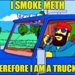 Trucker No. 4 | I SMOKE METH; THEREFORE I AM A TRUCKER | image tagged in trucker no 4 | made w/ Imgflip meme maker