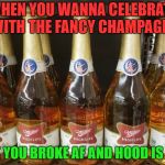 Hood is Life - Drink some Champs | WHEN YOU WANNA CELEBRATE WITH THE FANCY CHAMPAGNE; BUT YOU BROKE AF AND HOOD IS LIFE | image tagged in champagne of beers,champagne,fancy | made w/ Imgflip meme maker