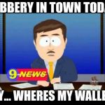 South Park News Reporter | ROBBERY IN TOWN TODAY; HEY... WHERES MY WALLET? | image tagged in south park news reporter | made w/ Imgflip meme maker