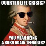 Mozart YOLO | QUARTER LIFE CRISIS? YOU MEAN BEING A BORN AGAIN TEENAGER? | image tagged in mozart yolo,memes,funny | made w/ Imgflip meme maker