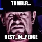 Undertaker | TUMBLR... REST...IN...PEACE | image tagged in undertaker,tumblr | made w/ Imgflip meme maker