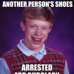 blb | WALKS IN ANOTHER PERSON'S SHOES; ARRESTED FOR BURGLARY | image tagged in blb,scumbag | made w/ Imgflip meme maker