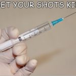 GIVING THE NEEDLE | GET YOUR SHOTS KID | image tagged in giving the needle | made w/ Imgflip meme maker
