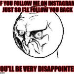 Instagram followers meme | IF YOU FOLLOW ME ON INSTAGRAM JUST SO I'LL FOLLOW YOU BACK; YOU'LL BE VERY DISAPPOINTED | image tagged in no rage face,instagram,disappointment | made w/ Imgflip meme maker