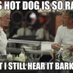 gordan ramsey yells #3 | THIS HOT DOG IS SO RAW... THAT I STILL HEAR IT BARKING! | image tagged in gordan ramsey yells 3 | made w/ Imgflip meme maker