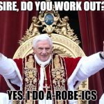 pope | SIRE, DO YOU WORK OUT? YES, I DO A-ROBE-ICS | image tagged in pope | made w/ Imgflip meme maker