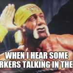 Hulk Hogan Ear | WHEN I HEAR SOME COWORKERS TALKING IN THE OFFICE | image tagged in hulk hogan ear | made w/ Imgflip meme maker