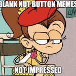 Luan unimpressed | BLANK NUT BUTTON MEMES; NOT IMPRESSED | image tagged in luan unimpressed | made w/ Imgflip meme maker