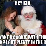 MERRY CHRISTMAS | HEY KID, WANT A COOKIE WITH THAT MILK? I GOT PLENTY IN THE BACK | image tagged in merry christmas | made w/ Imgflip meme maker