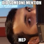 are you talking about me | DID SOMEONE MENTION; ME? | image tagged in are you talking about me | made w/ Imgflip meme maker