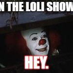 gutter clown | WHEN THE LOLI SHOWS UP; HEY. | image tagged in gutter clown | made w/ Imgflip meme maker