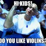 Eminem  | HI KIDS! DO YOU LIKE VIOLINS? | image tagged in eminem1,violin,hi kids | made w/ Imgflip meme maker