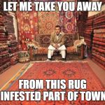 Just Say No To Rugs | LET ME TAKE YOU AWAY; FROM THIS RUG INFESTED PART OF TOWN | image tagged in carpet seller,rugs,rugs can be addictive,memes | made w/ Imgflip meme maker