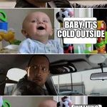 THE ROCK DRIVING BABY | WHAT’S YOUR FAVORITE CHRISTMAS SONG? BABY, IT’S COLD OUTSIDE; WALKING IN THE WINTER WONDERLAND! | image tagged in the rock driving baby,memes,baby its cold outside,winter wonderland | made w/ Imgflip meme maker