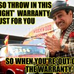 Used Car Salesman Has A Deal For You! | WE'LL ALSO THROW IN THIS; 'OUT OF SIGHT'  WARRANTY         JUST FOR YOU; SO WHEN YOU'RE 'OUT OF SIGHT',            THE WARRANTY EXPIRES | image tagged in used car salesman,memes,first world problems,out,you | made w/ Imgflip meme maker