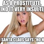 Dumb Blonde | AS A PROSTITUTE, I FIND IT VERY INSULTING; WHEN SANTA CLAUS SAYS "HO HO HO" | image tagged in dumb blonde | made w/ Imgflip meme maker