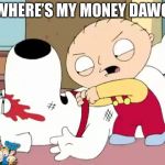 Stewie Griffin Where's My Money | WHERE’S MY MONEY DAWG | image tagged in stewie griffin where's my money | made w/ Imgflip meme maker