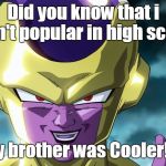 golden frieza | Did you know that i wasn't popular in high school! My brother was Cooler!!!! | image tagged in golden frieza | made w/ Imgflip meme maker