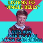 Could've been worse - could've been a closed sleigh... :) | LISTENS TO "JINGLE BELLS"; GETS RUN OVER BY A ONE HORSE OPEN SLEIGH | image tagged in bad luck brian music,memes,christmas,jingle bells,music | made w/ Imgflip meme maker