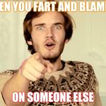 PewDiePie | WHEN YOU FART AND BLAME IT ON SOMEONE ELSE | image tagged in pewdiepie | made w/ Imgflip meme maker