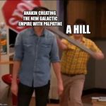 iCarly stop sign | A HILL; ANAKIN CREATING THE NEW GALACTIC EMPIRE WITH PALPATINE | image tagged in icarly stop sign | made w/ Imgflip meme maker